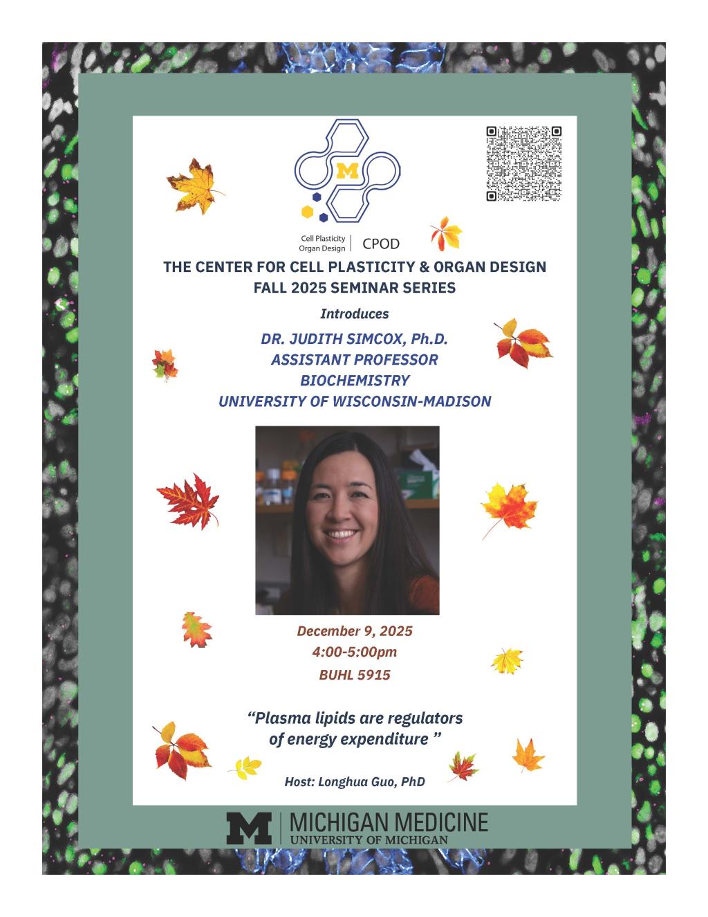 Flier with fall leaves and headshot of woman with dark hair, smiling. Event name is the Center for Cell Plasticity & Organ Design Fall 2025 Seminar Series and introduces Dr. Judith Simcox, PhD. The event date is December 8, 2025 from 4pm-5pm at BUHL 5915